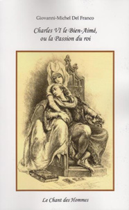 Charles VI le Bien-Aimé ou la Passion du roi, de Giovanni-Michel Del Franco aux éditions Le Chant des hommes