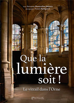 Que la lumière soit ! Le vitrail dans l’Orne, de Servanne Desmoulins-Hémery et Francis Bouquerel